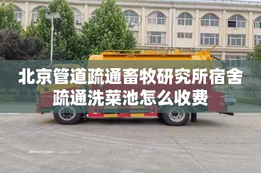 北京管道疏通畜牧研究所宿舍疏通洗菜池怎么收费