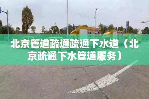 北京管道疏通疏通下水道（北京疏通下水管道服务）