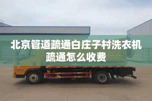北京管道疏通白庄子村洗衣机疏通怎么收费