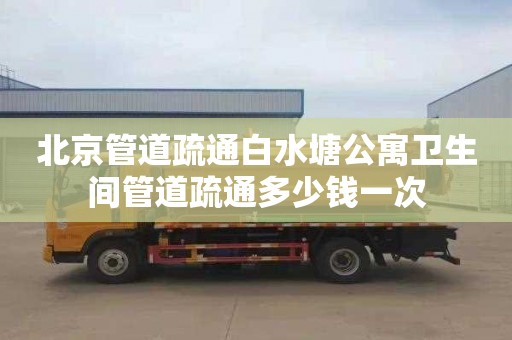 北京管道疏通白水塘公寓卫生间管道疏通多少钱一次