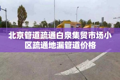 北京管道疏通白泉集贸市场小区疏通地漏管道价格