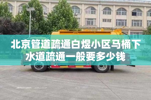 北京管道疏通白煜小区马桶下水道疏通一般要多少钱