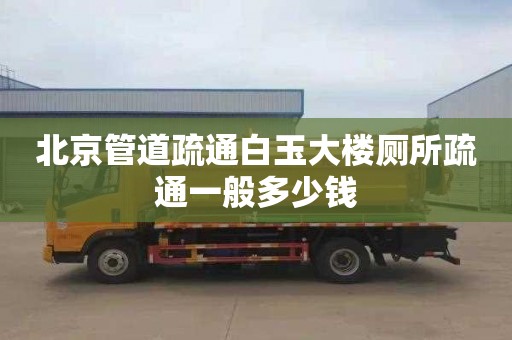 北京管道疏通白玉大楼厕所疏通一般多少钱
