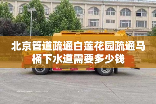 北京管道疏通白莲花园疏通马桶下水道需要多少钱
