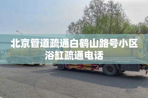 北京管道疏通白鹤山路号小区浴缸疏通电话