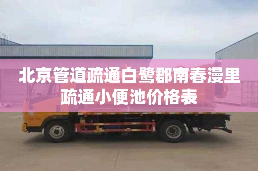 北京管道疏通白鹭郡南春漫里疏通小便池价格表