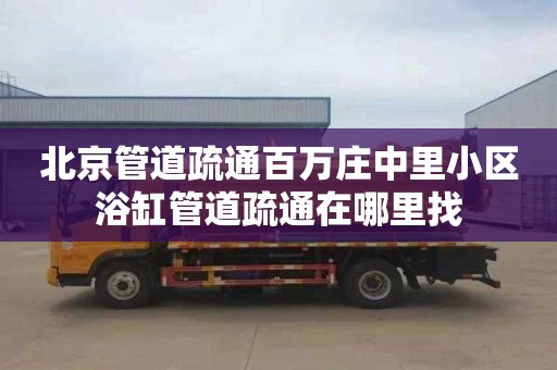 北京管道疏通百万庄中里小区浴缸管道疏通在哪里找