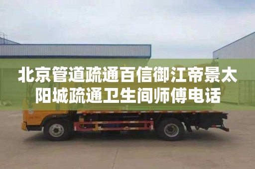 北京管道疏通百信御江帝景太阳城疏通卫生间师傅电话