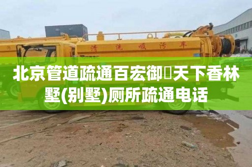 北京管道疏通百宏御璟天下香林墅(别墅)厕所疏通电话