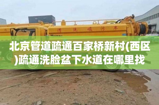 北京管道疏通百家桥新村(西区)疏通洗脸盆下水道在哪里找