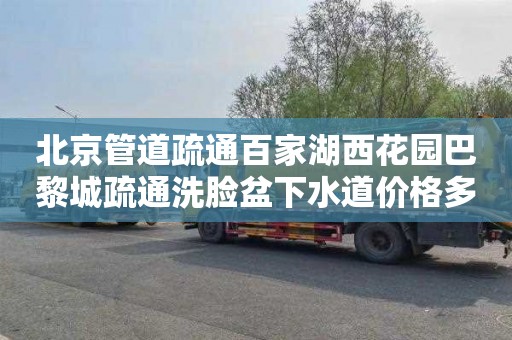 北京管道疏通百家湖西花园巴黎城疏通洗脸盆下水道价格多少
