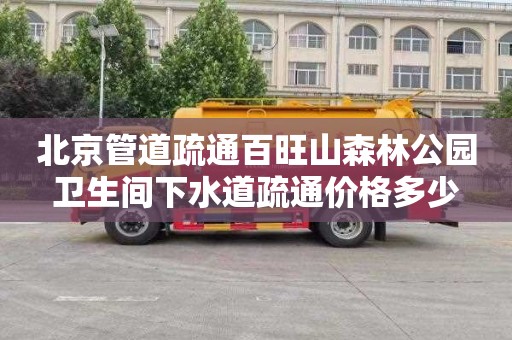 北京管道疏通百旺山森林公园卫生间下水道疏通价格多少