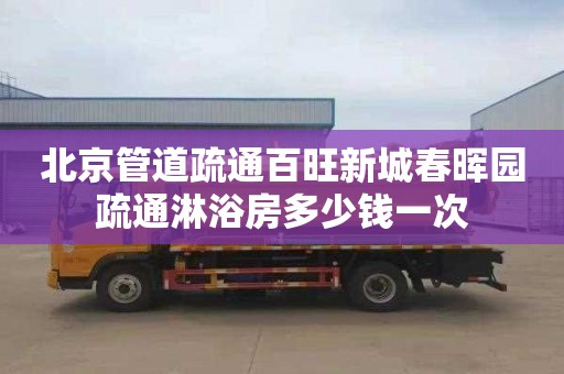 北京管道疏通百旺新城春晖园疏通淋浴房多少钱一次
