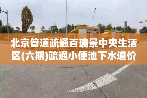 北京管道疏通百瑞景中央生活区(六期)疏通小便池下水道价格是多少