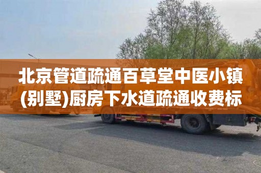 北京管道疏通百草堂中医小镇(别墅)厨房下水道疏通收费标准