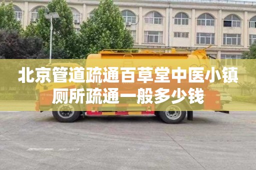 北京管道疏通百草堂中医小镇厕所疏通一般多少钱