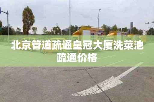 北京管道疏通皇冠大厦洗菜池疏通价格
