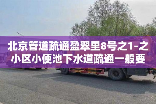 北京管道疏通盈翠里8号之1-之小区小便池下水道疏通一般要多少钱