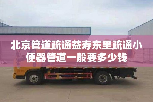 北京管道疏通益寿东里疏通小便器管道一般要多少钱