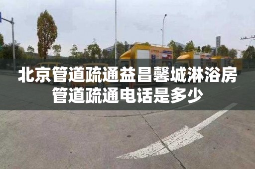 北京管道疏通益昌馨城淋浴房管道疏通电话是多少