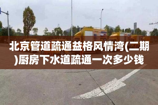北京管道疏通益格风情湾(二期)厨房下水道疏通一次多少钱