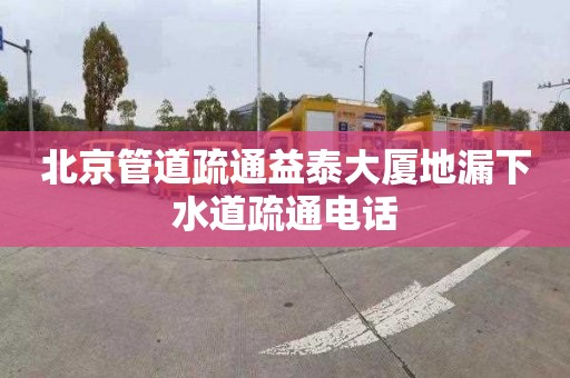 北京管道疏通益泰大厦地漏下水道疏通电话