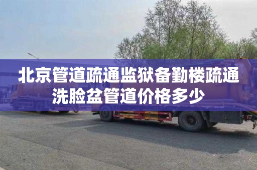 北京管道疏通监狱备勤楼疏通洗脸盆管道价格多少