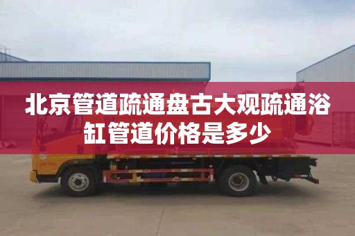 北京管道疏通盘古大观疏通浴缸管道价格是多少