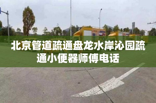 北京管道疏通盘龙水岸沁园疏通小便器师傅电话
