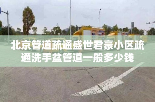 北京管道疏通盛世君豪小区疏通洗手盆管道一般多少钱