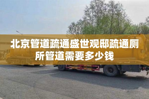 北京管道疏通盛世观邸疏通厕所管道需要多少钱