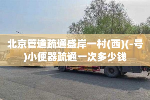 北京管道疏通盛岸一村(西)(-号)小便器疏通一次多少钱