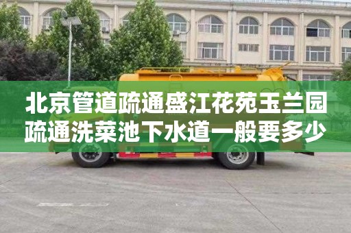 北京管道疏通盛江花苑玉兰园疏通洗菜池下水道一般要多少钱