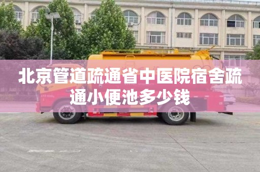 北京管道疏通省中医院宿舍疏通小便池多少钱