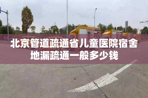 北京管道疏通省儿童医院宿舍地漏疏通一般多少钱