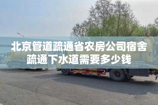 北京管道疏通省农房公司宿舍疏通下水道需要多少钱