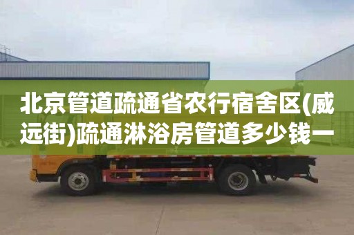 北京管道疏通省农行宿舍区(威远街)疏通淋浴房管道多少钱一次