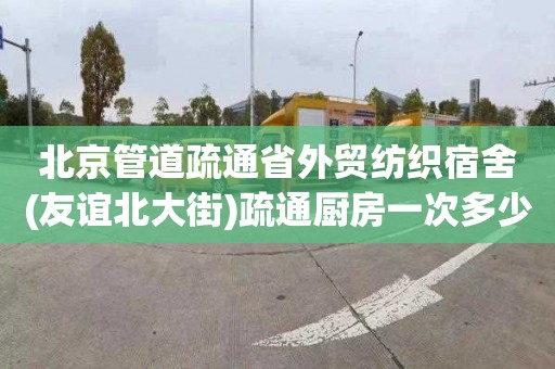 北京管道疏通省外贸纺织宿舍(友谊北大街)疏通厨房一次多少钱