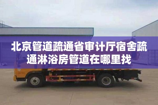 北京管道疏通省审计厅宿舍疏通淋浴房管道在哪里找