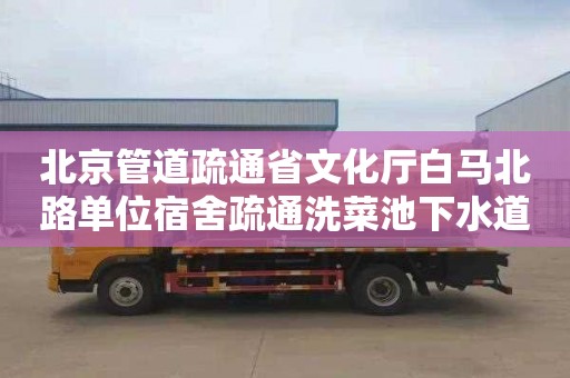 北京管道疏通省文化厅白马北路单位宿舍疏通洗菜池下水道费用