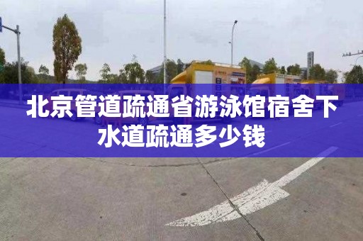 北京管道疏通省游泳馆宿舍下水道疏通多少钱