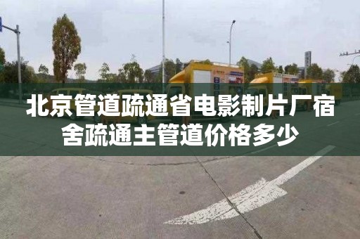 北京管道疏通省电影制片厂宿舍疏通主管道价格多少