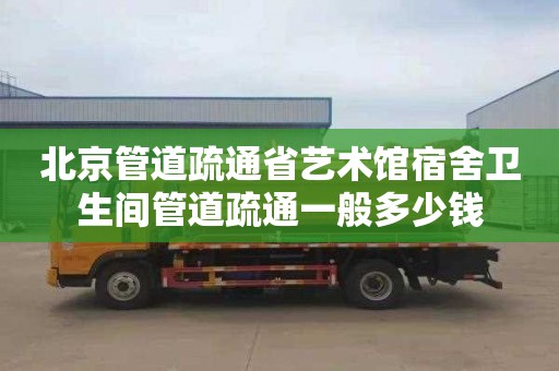 北京管道疏通省艺术馆宿舍卫生间管道疏通一般多少钱