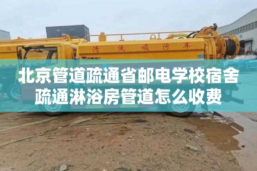 北京管道疏通省邮电学校宿舍疏通淋浴房管道怎么收费