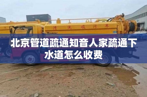 北京管道疏通知音人家疏通下水道怎么收费