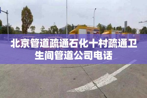 北京管道疏通石化十村疏通卫生间管道公司电话