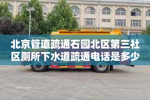 北京管道疏通石园北区第三社区厕所下水道疏通电话是多少