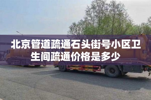 北京管道疏通石头街号小区卫生间疏通价格是多少