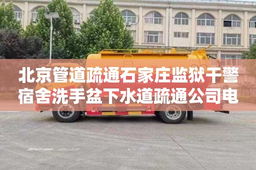 北京管道疏通石家庄监狱干警宿舍洗手盆下水道疏通公司电话