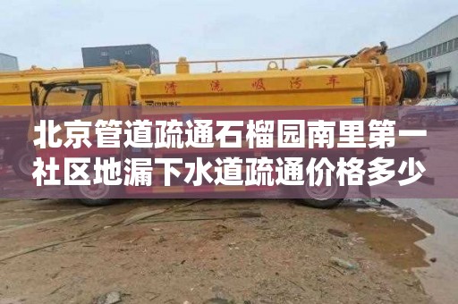 北京管道疏通石榴园南里第一社区地漏下水道疏通价格多少